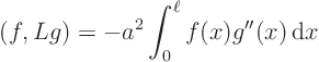 \begin{displaymath}
(f,Lg) = - a^2 \int_0^\ell f(x) g''(x) { \rm d}x
\end{displaymath}