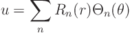 \begin{displaymath}
u = \sum_n R_n(r) \Theta_n(\theta)
\end{displaymath}