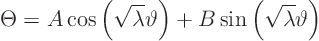 \begin{displaymath}
\Theta =
A \cos\left(\sqrt{\lambda} \vartheta\right) +
B \sin\left(\sqrt{\lambda} \vartheta\right)
\end{displaymath}