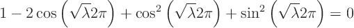 \begin{displaymath}
1 - 2 \cos\left(\sqrt{\lambda} 2\pi\right) +
\cos^2\left...
...} 2\pi\right) +
\sin^2\left(\sqrt{\lambda} 2\pi\right) = 0
\end{displaymath}