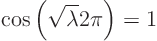 \begin{displaymath}
\cos\left(\sqrt{\lambda} 2\pi\right) = 1
\end{displaymath}