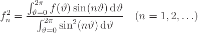 \begin{displaymath}
f^2_n = \frac
{\int_{\vartheta=0}^{2\pi}f(\vartheta)\sin...
...sin^2(n\vartheta) { \rm d}\vartheta}
\quad (n=1,2, \ldots)
\end{displaymath}