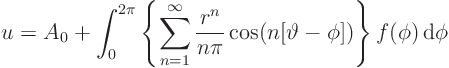 \begin{displaymath}
u = A_0 + \int_0^{2\pi}
\left\{\sum_{n=1}^\infty \frac{r^n}{n\pi}\cos(n[\vartheta-\phi])\right\}
f(\phi) { \rm d}\phi
\end{displaymath}