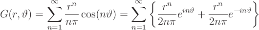 \begin{displaymath}
G(r,\vartheta) = \sum_{n=1}^\infty \frac{r^n}{n\pi}\cos(n\...
...in\vartheta} +
\frac{r^n}{2n\pi}e^{-in\vartheta}
\right\}
\end{displaymath}