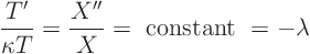 \begin{displaymath}
\frac{T'}{\kappa T} = \frac{X''}{X} = \hbox{ constant } = - \lambda
\end{displaymath}