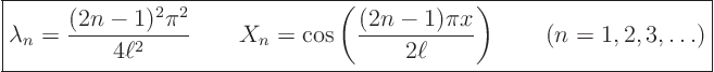 \begin{displaymath}
\fbox{$\displaystyle
\lambda_n = \frac{(2n-1)^2 \pi^2}{4...
...(2n-1) \pi x}{2\ell}\right)
\qquad (n = 1, 2, 3, \ldots) $}
\end{displaymath}