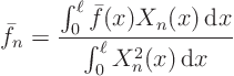 \begin{displaymath}
\bar f_n = \frac
{\int_0^\ell \bar f(x) X_n(x){ \rm d}x}
{\int_0^\ell X_n^2(x){ \rm d}x}
\end{displaymath}