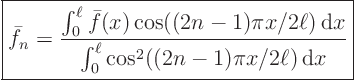 \begin{displaymath}
\fbox{$\displaystyle
\bar f_n = \frac
{\int_0^\ell \ba...
...m d}x}
{\int_0^\ell \cos^2((2n-1)\pi x/2\ell){ \rm d}x} $}
\end{displaymath}