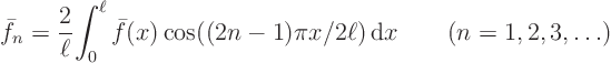 \begin{displaymath}
\bar f_n = \frac2\ell {\int_0^\ell \bar f(x)\cos((2n-1) \pi x/2\ell){ \rm d}x}
\qquad (n=1,2,3,\ldots)
\end{displaymath}