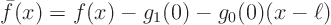 \begin{displaymath}
\bar f(x) = f(x) - g_1(0) - g_0(0)(x-\ell)
\end{displaymath}