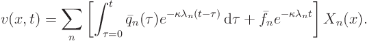 \begin{displaymath}
v(x,t) = \sum_n
\left[
\int_{\tau=0}^t \bar q_n(\tau)
...
...\tau
+ \bar f_n e^{-\kappa \lambda_n t}
\right]
X_n(x).
\end{displaymath}