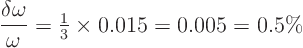 \begin{displaymath}
\frac{\delta\omega}\omega = {\textstyle\frac{1}{3}} \times 0.015 = 0.005 = 0.5\%
\end{displaymath}