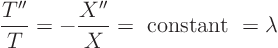 \begin{displaymath}
\frac{T''}{T} = - \frac{X''}{X} = \hbox{ constant } = \lambda
\end{displaymath}