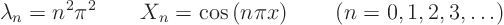 \begin{displaymath}
\lambda_n = n^2 \pi^2 \qquad X_n = \cos\left(n \pi x\right)
\qquad (n = 0, 1, 2, 3, \ldots)
\end{displaymath}