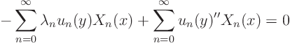 \begin{displaymath}
- \sum_{n=0}^\infty \lambda_n u_n(y) X_n(x) +
\sum_{n=0}^\infty u_n(y)'' X_n(x) = 0
\end{displaymath}