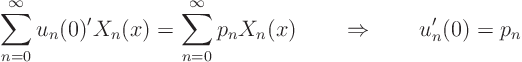 \begin{displaymath}
\sum_{n=0}^\infty u_n(0)' X_n(x) =
\sum_{n=0}^\infty p_n X_n(x) \quad\quad\Rightarrow\quad\quad u_n'(0) = p_n
\end{displaymath}