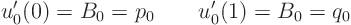 \begin{displaymath}
u_0'(0) = B_0 = p_0 \qquad u_0'(1) = B_0 = q_0
\end{displaymath}