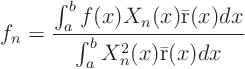 \begin{displaymath}
f_n = \frac
{\int_a^b f(x) X_n(x) \bar {\rm r}(x)\/dx}
{\int_a^b X^2_n(x) \bar {\rm r}(x)\/dx}
\end{displaymath}