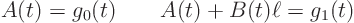 \begin{displaymath}
A(t) = g_0(t) \qquad A(t) + B(t) \ell = g_1(t)
\end{displaymath}