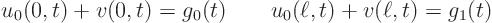 \begin{displaymath}
u_0(0,t)+v(0,t)=g_0(t) \qquad u_0(\ell,t)+v(\ell,t)=g_1(t)
\end{displaymath}