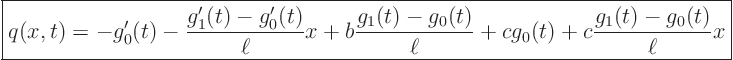 \begin{displaymath}
\fbox{$\displaystyle
q(x,t) = -g_0'(t) - \frac{g_1'(t)-g...
..._0(t)}{\ell}
+ c g_0(t) + c \frac{g_1(t)-g_0(t)}{\ell} x $}
\end{displaymath}