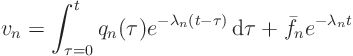 \begin{displaymath}
v_n = \int_{\tau=0}^t q_n(\tau)
e^{- \lambda_n(t - \tau)} { \rm d}\tau
+ \bar f_n e^{-\lambda_n t}
\end{displaymath}