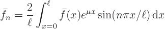 \begin{displaymath}
\bar f_n =
\frac{2}{\ell}
\int_{x=0}^{\ell} \bar f(x) e^{\mu x}\sin(n\pi x/\ell){ \rm d}x
\end{displaymath}