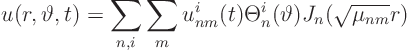 \begin{displaymath}
u(r,\vartheta,t) =
\sum_{n,i} \sum_m
u^i_{nm}(t) \Theta^i_n(\vartheta) J_n(\sqrt{\mu_{nm}} r)
\end{displaymath}