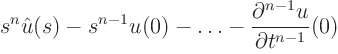 $\displaystyle s^n \hat u(s) - s^{n-1} u(0) - \ldots -
\frac{\partial^{n-1} u}{\partial t^{n-1}}(0)$