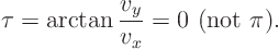 \begin{displaymath}
\tau = \arctan \frac{v_y}{v_x} = 0 \mbox{ (not $\pi$)}.
\end{displaymath}