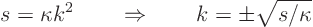 \begin{displaymath}
s = \kappa k^2 \quad\quad\Rightarrow\quad\quad k = \pm \sqrt{s/\kappa}
\end{displaymath}