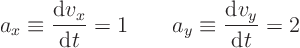 \begin{displaymath}
a_x \equiv \frac{{\rm d}v_x}{{\rm d}t} = 1 \qquad
a_y \equiv \frac{{\rm d}v_y}{{\rm d}t} = 2
\end{displaymath}