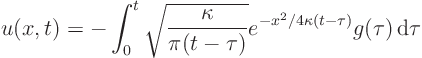 \begin{displaymath}
u(x,t) = - \int_0^t
\sqrt{\frac{\kappa}{\pi (t-\tau)}}
e^{-x^2/4\kappa(t-\tau)} g(\tau) { \rm d}\tau
\end{displaymath}