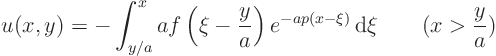 \begin{displaymath}
u(x,y) = - \int_{y/a}^x
a f\left(\xi - \frac{y}{a}\right) e^{-ap(x-\xi)} { \rm d}\xi
\qquad (x > \frac ya)
\end{displaymath}