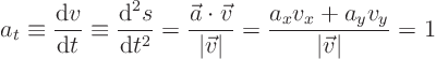 \begin{displaymath}
a_t \equiv \frac{{\rm d}v}{{\rm d}t} \equiv \frac{{\rm d}^...
...ec v\vert} =
\frac{a_x v_x + a_y v_y}{\vert\vec v\vert} = 1
\end{displaymath}