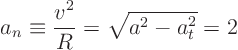 \begin{displaymath}
a_n \equiv \frac{v^2}{R} = \sqrt{a^2 - a_t^2} = 2
\end{displaymath}