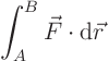 \begin{displaymath}
\int_A^B \vec F \cdot {\rm d}\vec r
\end{displaymath}