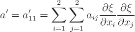 \begin{displaymath}
a' = a'_{11} = \sum_{i=1}^2 \sum_{j=1}^2
a_{ij} \frac{\partial\xi}{\partial x_i} \frac{\partial\xi}{\partial x_j}
\end{displaymath}