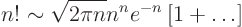 \begin{displaymath}
n! \sim \sqrt{2\pi n} n^n e^{-n} \left[1 + \ldots\right]
\end{displaymath}