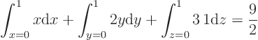 \begin{displaymath}
\int_{x=0}^1 x {\rm d}x + \int_{y=0}^1 2 y {\rm d}y + \int_{z=0}^1 3   1 {\rm d}z
= \frac 92
\end{displaymath}