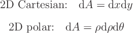 \begin{eqnarray*}
& \mbox{2D Cartesian:}\quad {\rm d}A = {\rm d}x {\rm d}y  ...
...mbox{2D polar:}\quad {\rm d}A = \rho {\rm d}\rho {\rm d}\theta
\end{eqnarray*}