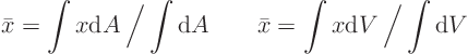 \begin{displaymath}
\bar x = \int x {\rm d}A \: \bigg/ \int {\rm d}A \qquad
\bar x = \int x {\rm d}V \: \bigg/ \int {\rm d}V \qquad
\end{displaymath}