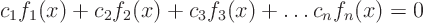 \begin{displaymath}
c_1 f_1(x) + c_2 f_2(x) + c_3 f_3(x) + \ldots c_n f_n(x) = 0
\end{displaymath}