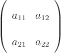 \begin{displaymath}
\left(
\begin{array}{ll}
a_{11} & a_{12} \\
a_{21} & a_{22}
\end{array}
\right)
\end{displaymath}