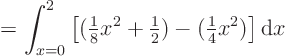 \begin{displaymath}
= \int_{x=0}^{2} \left[ ({\textstyle\frac{1}{8}}x^2+{\text...
...\frac{1}{2}}) - ({\textstyle\frac{1}{4}} x^2)\right] {\rm d}x
\end{displaymath}