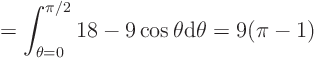 \begin{displaymath}
= \int_{\theta=0}^{\pi/2}
18-9\cos\theta
{\rm d}\theta = 9 (\pi -1)
\end{displaymath}