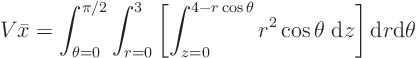 \begin{displaymath}
V \bar x = \int_{\theta=0}^{\pi/2}
\int_{r=0}^{3}
\lef...
... \cos \theta \; {\rm d}z
\right]
{\rm d}r
{\rm d}\theta
\end{displaymath}