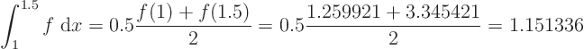 \begin{displaymath}
\int_1^{1.5} f\;{\rm d}x
= 0.5 \frac{f(1)+f(1.5)}2
= 0.5 \frac{1.259921+3.345421}2 = 1.151336
\end{displaymath}