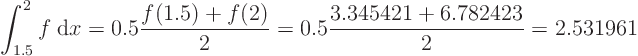 \begin{displaymath}
\int_{1.5}^2 f\;{\rm d}x
= 0.5 \frac{f(1.5)+f(2)}2
= 0.5 \frac{3.345421+6.782423}2 = 2.531961
\end{displaymath}