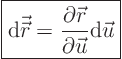 \begin{displaymath}
\fbox{$\displaystyle
{\rm d}\vec{\skew0\vec r}= \frac{\partial{\skew0\vec r}}{\partial\vec u} {\rm d}\vec u
$}
\end{displaymath}